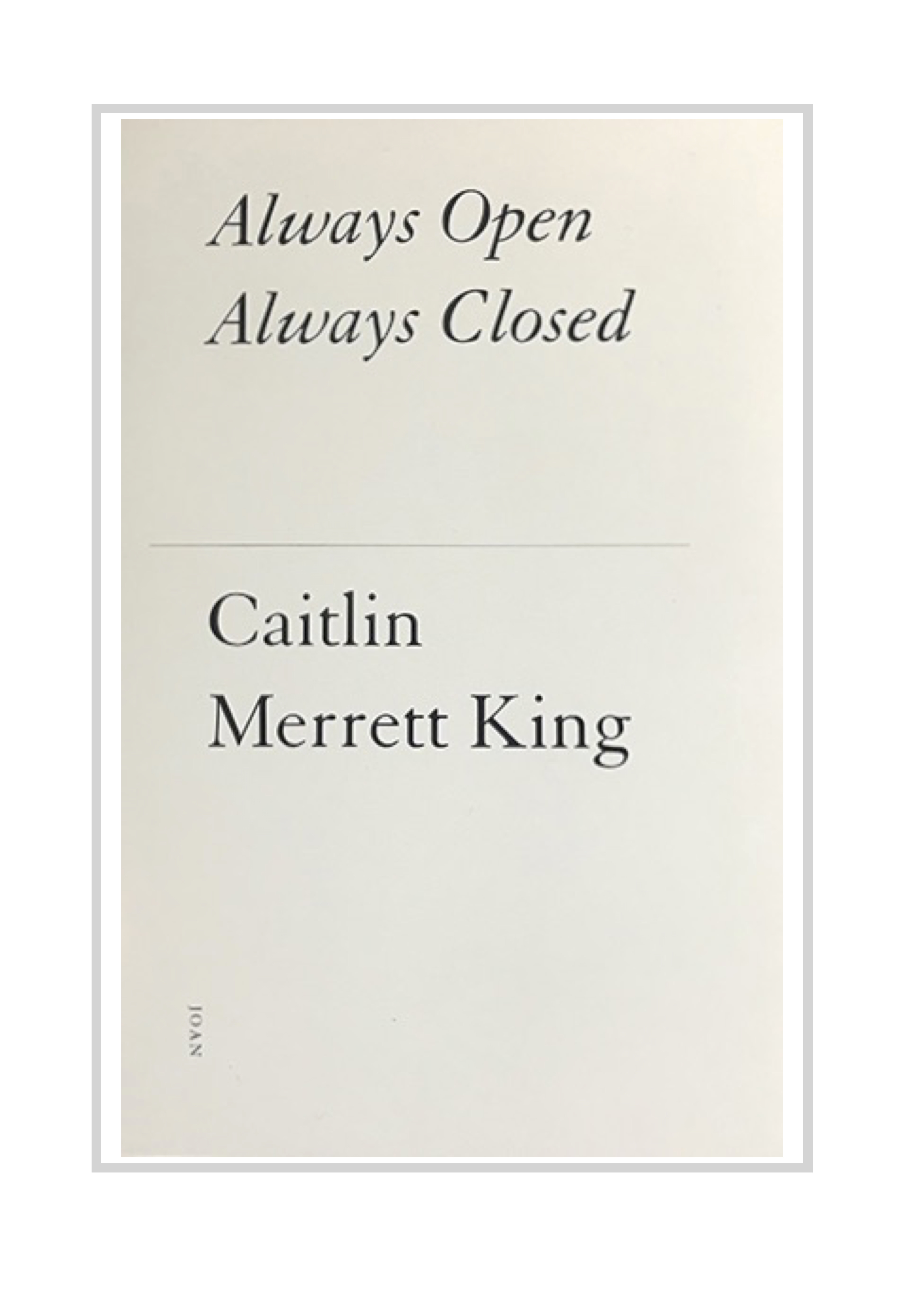QUITE BEAUTIFULLY NOT: Always Open Always Closed by Caitlin Merrett King